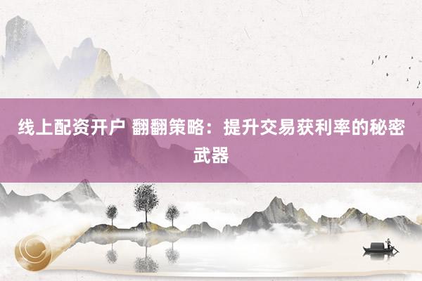 线上配资开户 翻翻策略：提升交易获利率的秘密武器