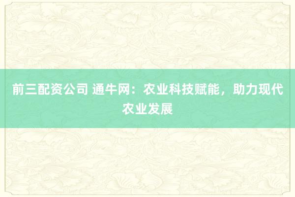 前三配资公司 通牛网：农业科技赋能，助力现代农业发展