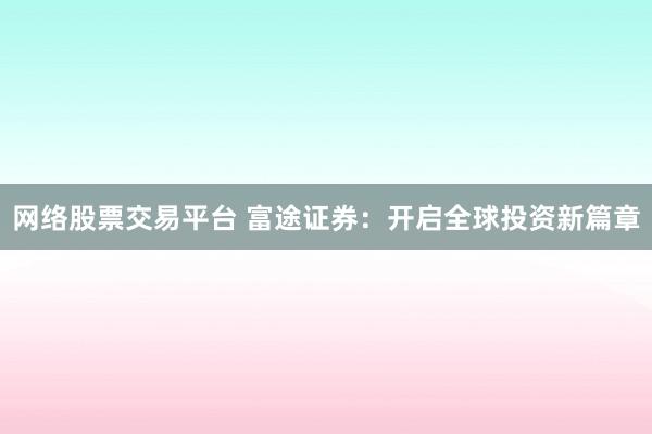 网络股票交易平台 富途证券：开启全球投资新篇章