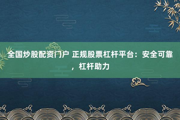 全国炒股配资门户 正规股票杠杆平台：安全可靠，杠杆助力