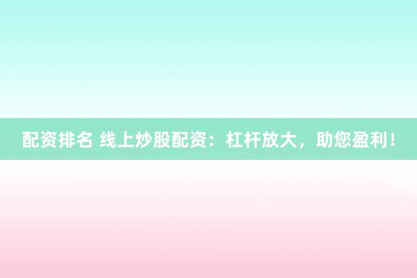 配资排名 线上炒股配资：杠杆放大，助您盈利！