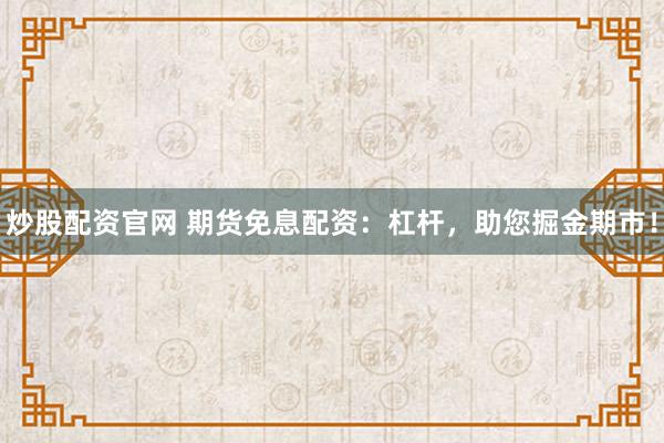 炒股配资官网 期货免息配资：杠杆，助您掘金期市！