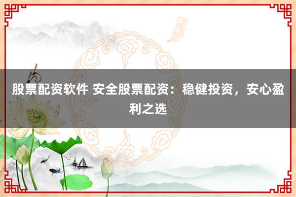 股票配资软件 安全股票配资：稳健投资，安心盈利之选