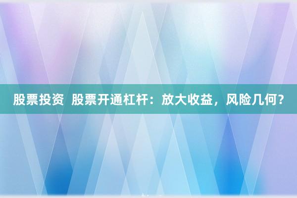 股票投资  股票开通杠杆：放大收益，风险几何？