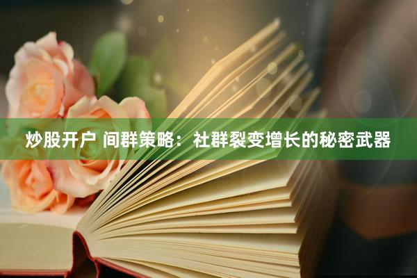 炒股开户 间群策略：社群裂变增长的秘密武器
