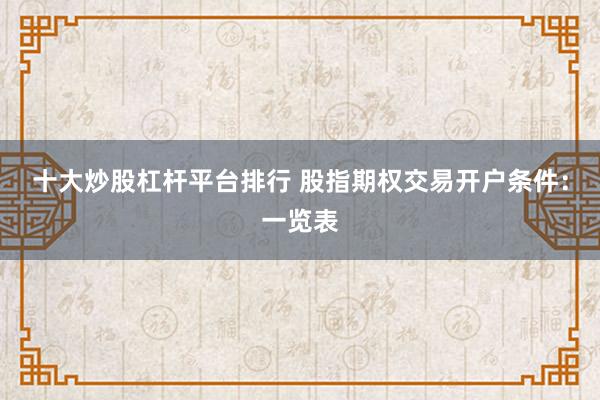十大炒股杠杆平台排行 股指期权交易开户条件：一览表