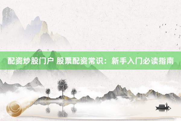 配资炒股门户 股票配资常识：新手入门必读指南