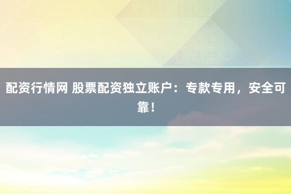 配资行情网 股票配资独立账户：专款专用，安全可靠！