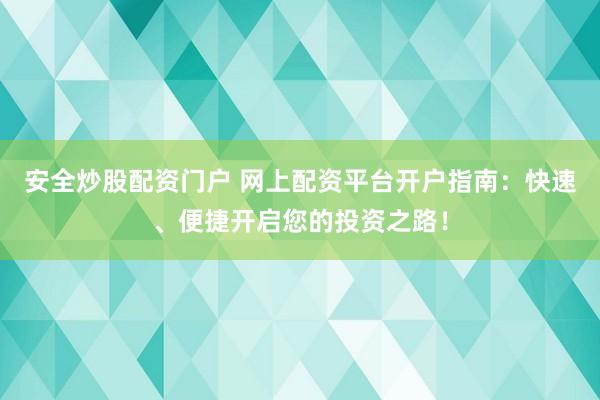 安全炒股配资门户 网上配资平台开户指南：快速、便捷开启您的投资之路！