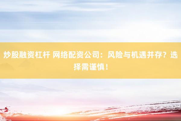 炒股融资杠杆 网络配资公司：风险与机遇并存？选择需谨慎！
