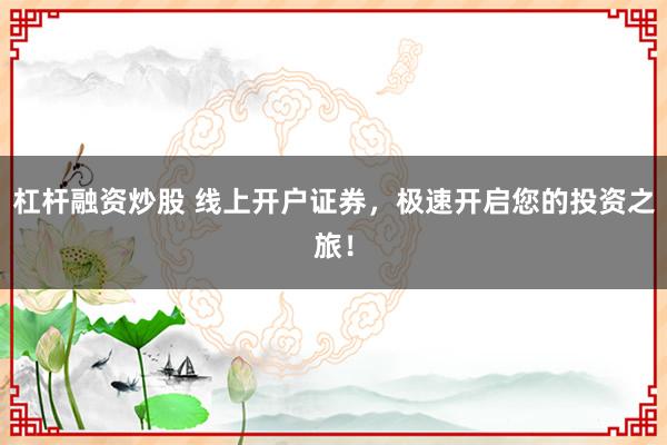 杠杆融资炒股 线上开户证券，极速开启您的投资之旅！