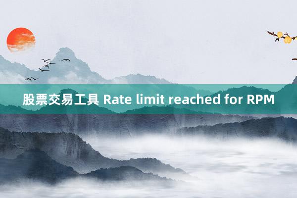 股票交易工具 Rate limit reached for RPM