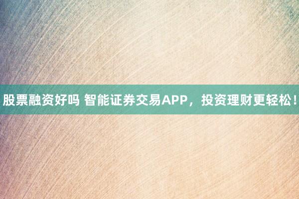 股票融资好吗 智能证券交易APP，投资理财更轻松！