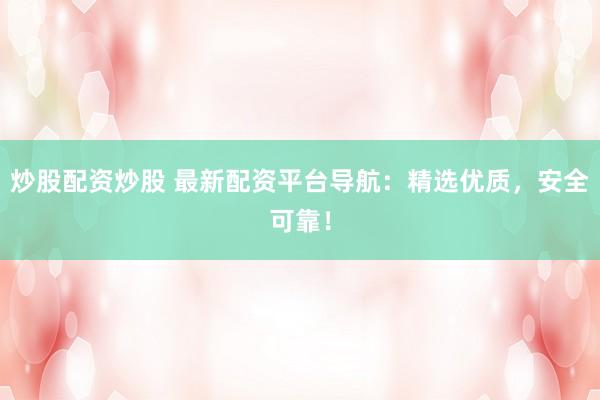 炒股配资炒股 最新配资平台导航：精选优质，安全可靠！