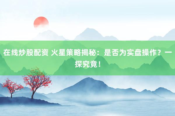 在线炒股配资 火星策略揭秘：是否为实盘操作？一探究竟！
