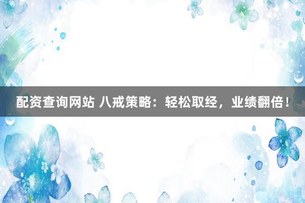 配资查询网站 八戒策略：轻松取经，业绩翻倍！