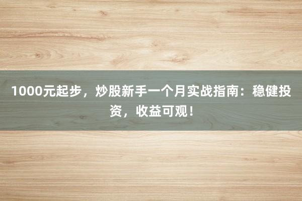 1000元起步，炒股新手一个月实战指南：稳健投资，收益可观！