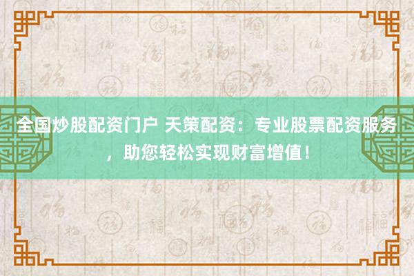 全国炒股配资门户 天策配资：专业股票配资服务，助您轻松实现财富增值！