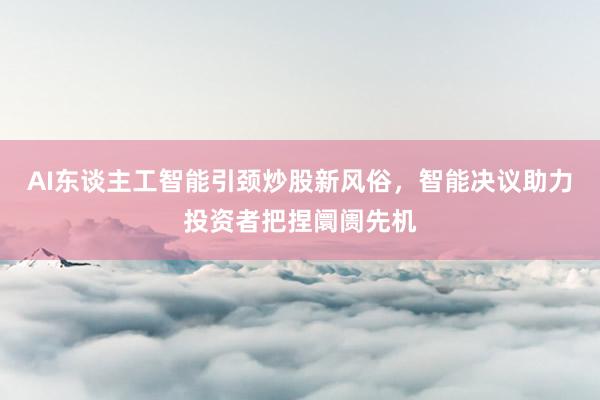 AI东谈主工智能引颈炒股新风俗，智能决议助力投资者把捏阛阓先机