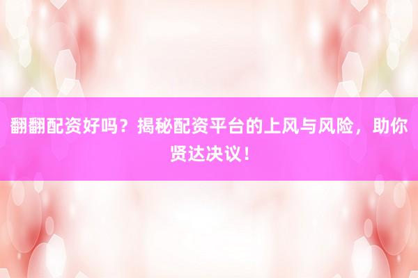 翻翻配资好吗？揭秘配资平台的上风与风险，助你贤达决议！