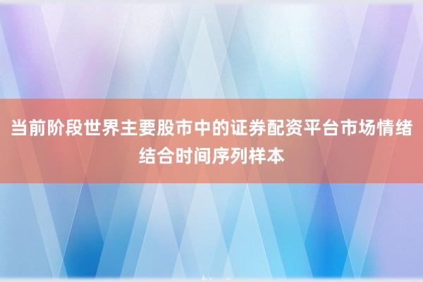 当前阶段世界主要股市中的证券配资平台市场情绪结合时间序列样本