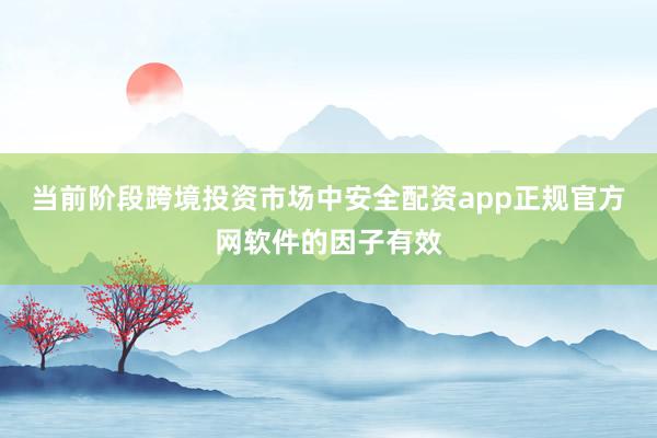 当前阶段跨境投资市场中安全配资app正规官方网软件的因子有效