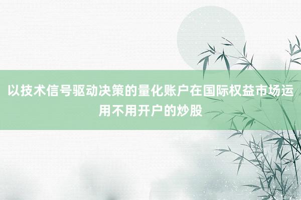 以技术信号驱动决策的量化账户在国际权益市场运用不用开户的炒股