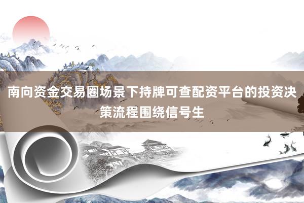 南向资金交易圈场景下持牌可查配资平台的投资决策流程围绕信号生