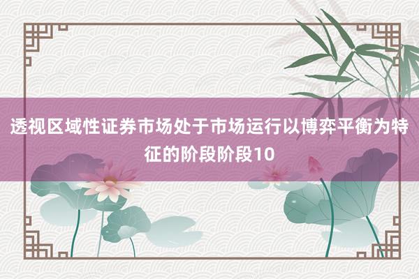 透视区域性证券市场处于市场运行以博弈平衡为特征的阶段阶段10