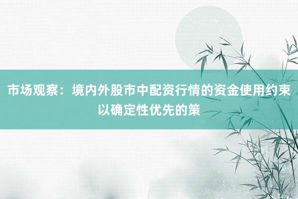 市场观察：境内外股市中配资行情的资金使用约束以确定性优先的策