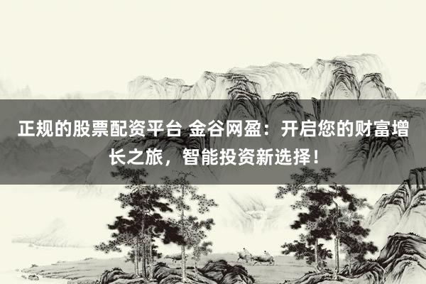 正规的股票配资平台 金谷网盈：开启您的财富增长之旅，智能投资新选择！