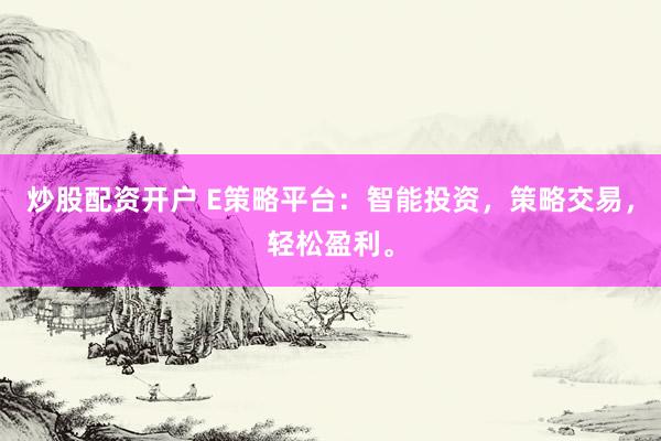 炒股配资开户 E策略平台：智能投资，策略交易，轻松盈利。