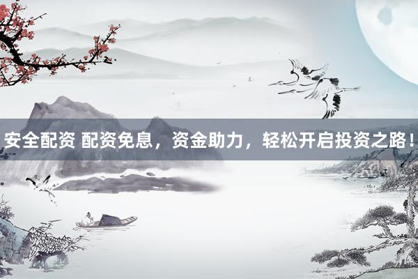 安全配资 配资免息，资金助力，轻松开启投资之路！