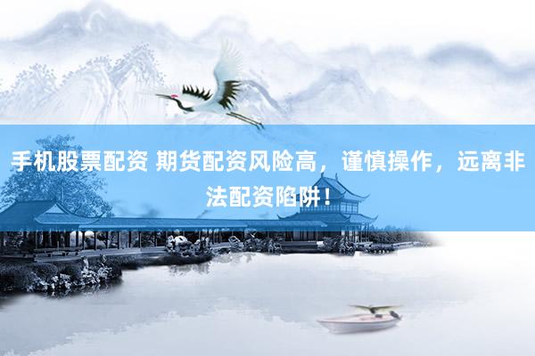 手机股票配资 期货配资风险高，谨慎操作，远离非法配资陷阱！