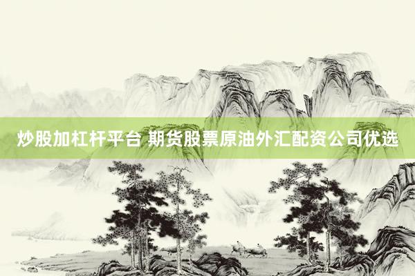 炒股加杠杆平台 期货股票原油外汇配资公司优选