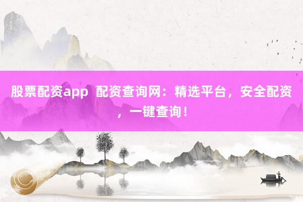股票配资app  配资查询网：精选平台，安全配资，一键查询！