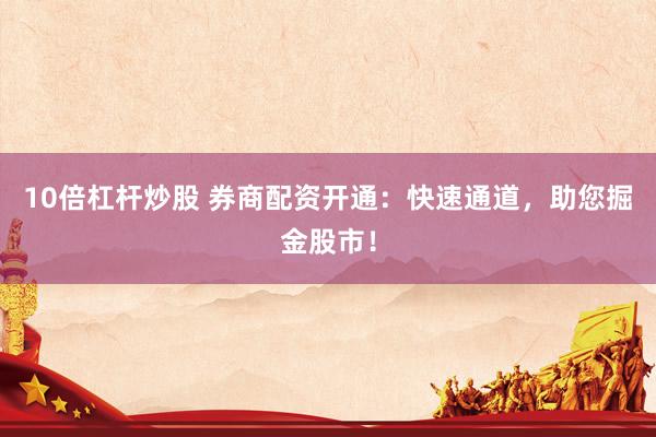 10倍杠杆炒股 券商配资开通：快速通道，助您掘金股市！