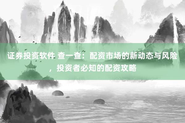证券投资软件 查一查：配资市场的新动态与风险，投资者必知的配资攻略
