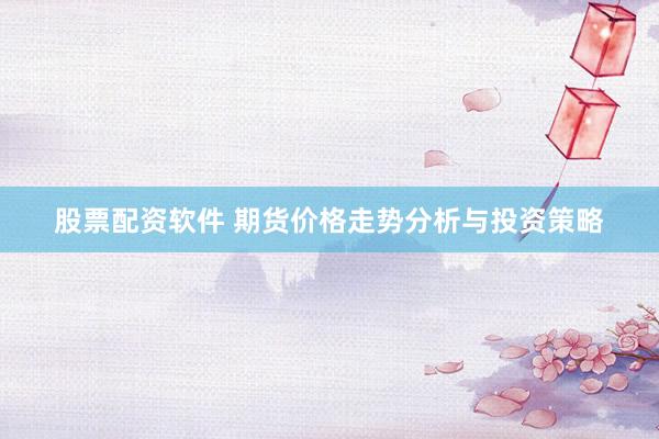 股票配资软件 期货价格走势分析与投资策略