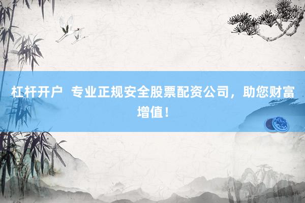 杠杆开户  专业正规安全股票配资公司，助您财富增值！