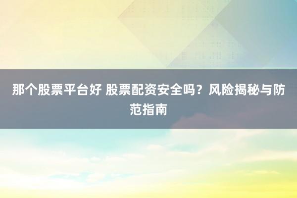 那个股票平台好 股票配资安全吗？风险揭秘与防范指南