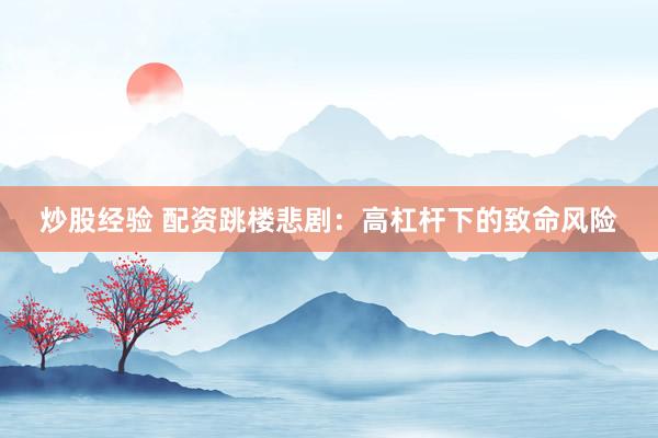 炒股经验 配资跳楼悲剧：高杠杆下的致命风险